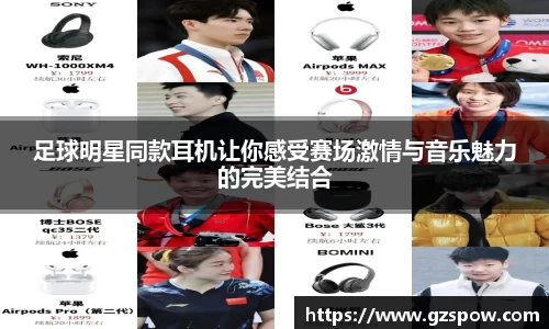 足球明星同款耳机让你感受赛场激情与音乐魅力的完美结合