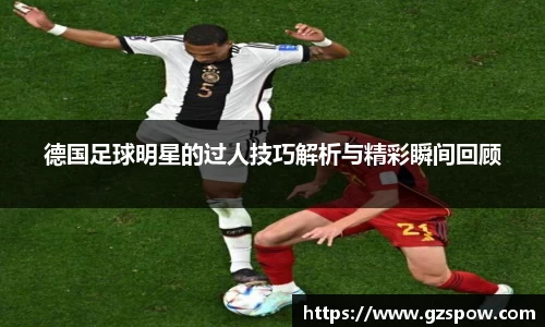 德国足球明星的过人技巧解析与精彩瞬间回顾