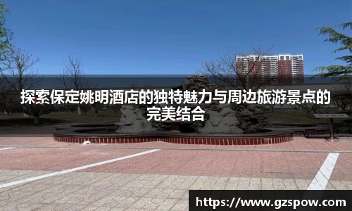 探索保定姚明酒店的独特魅力与周边旅游景点的完美结合