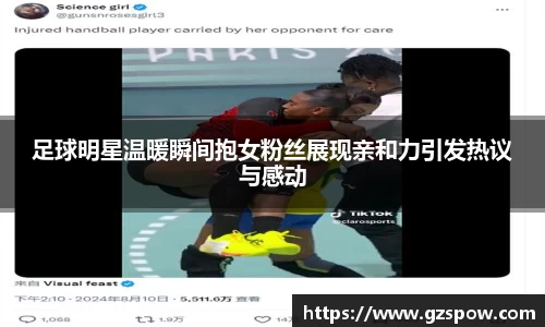 足球明星温暖瞬间抱女粉丝展现亲和力引发热议与感动