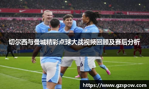 切尔西与曼城精彩点球大战视频回顾及赛后分析