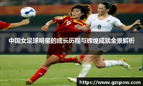 中国女足球明星的成长历程与辉煌成就全景解析