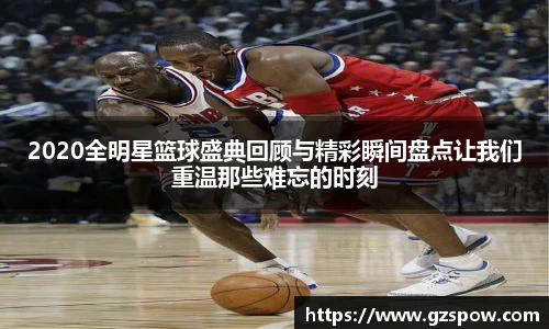 2020全明星篮球盛典回顾与精彩瞬间盘点让我们重温那些难忘的时刻